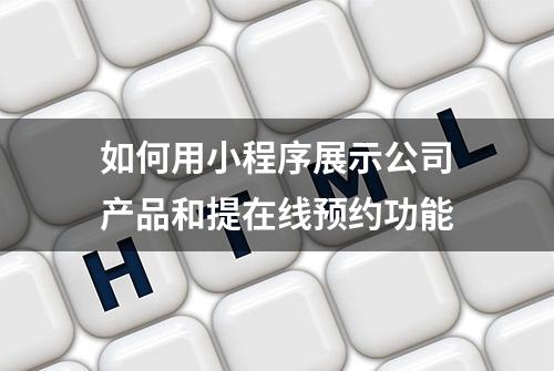 如何用小程序展示公司产品和提在线预约功能