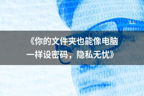 《你的文件夹也能像电脑一样设密码，隐私无忧》