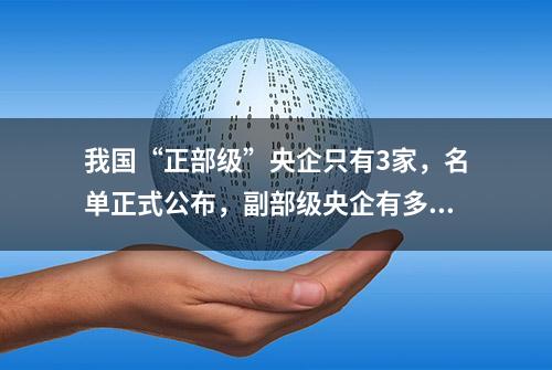 我国“正部级”央企只有3家，名单正式公布，副部级央企有多少？