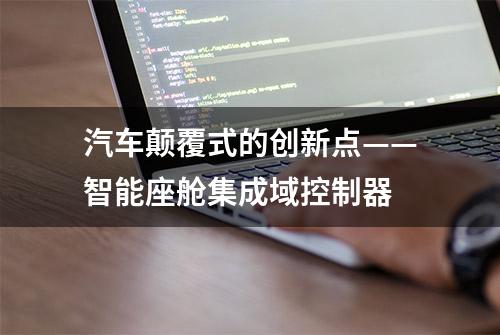 汽车颠覆式的创新点——智能座舱集成域控制器