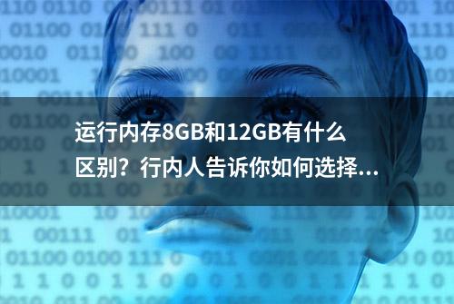 运行内存8GB和12GB有什么区别？行内人告诉你如何选择，能省500元