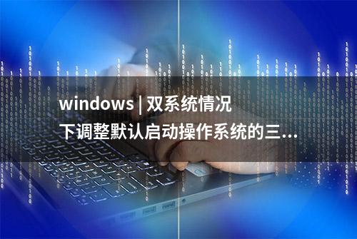 windows | 双系统情况下调整默认启动操作系统的三种方法