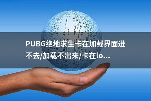 PUBG绝地求生卡在加载界面进不去/加载不出来/卡在logo界面