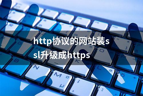 http协议的网站装ssl升级成https