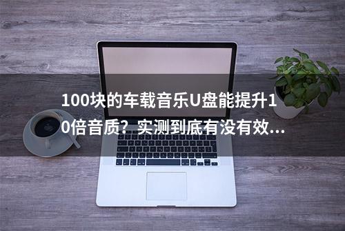 100块的车载音乐U盘能提升10倍音质？实测到底有没有效果