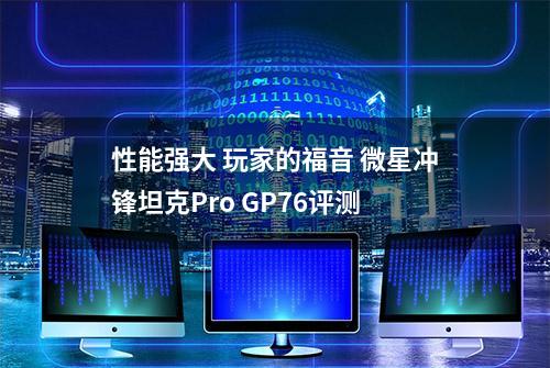 性能强大 玩家的福音 微星冲锋坦克Pro GP76评测