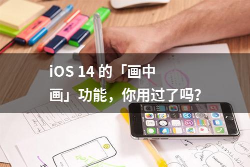 iOS 14 的「画中画」功能，你用过了吗？