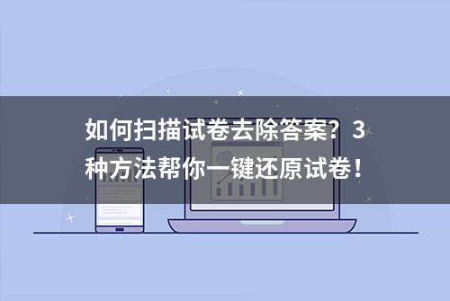 如何扫描试卷去除答案？3种方法帮你一键还原试卷！