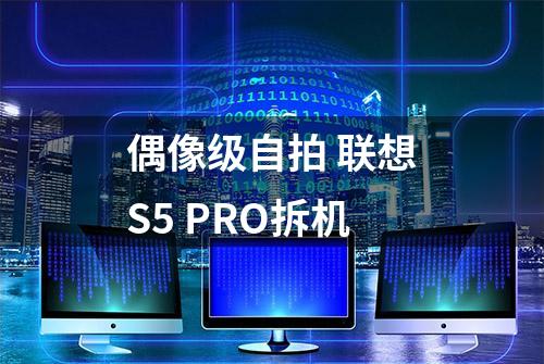 偶像级自拍 联想S5 PRO拆机