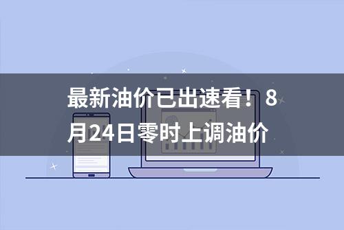 最新油价已出速看！8月24日零时上调油价