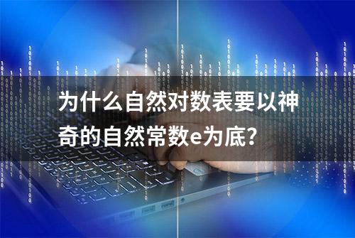 为什么自然对数表要以神奇的自然常数e为底？