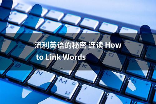 流利英语的秘密 连读 How to Link Words