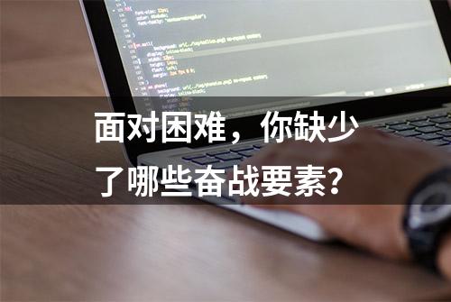 面对困难，你缺少了哪些奋战要素？