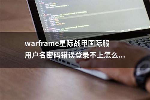 warframe星际战甲国际服用户名密码错误登录不上怎么办