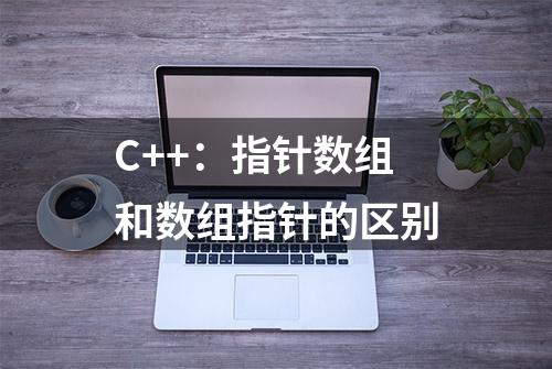 C++：指针数组和数组指针的区别