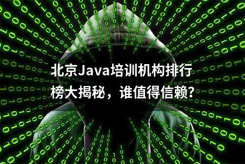 北京Java培训机构排行榜大揭秘，谁值得信赖？