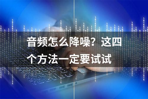 音频怎么降噪？这四个方法一定要试试