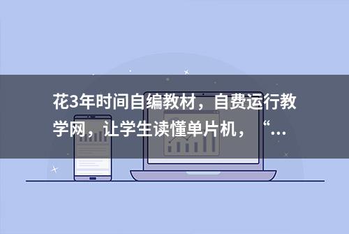 花3年时间自编教材，自费运行教学网，让学生读懂单片机，“爱折腾”的老师爱学生爱得深沉