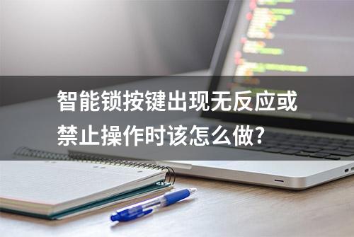 智能锁按键出现无反应或禁止操作时该怎么做?