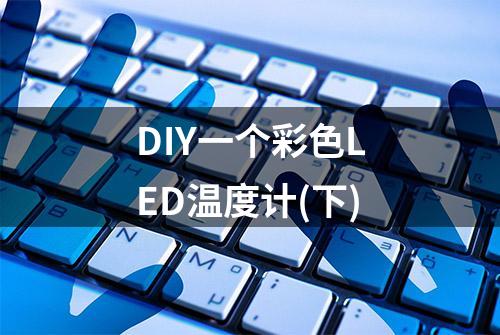 DIY一个彩色LED温度计(下)