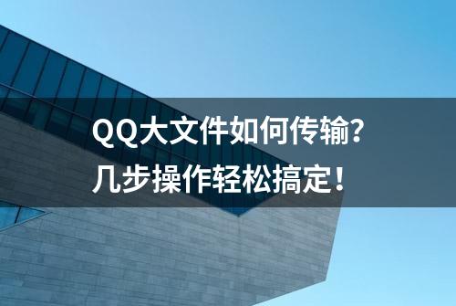 QQ大文件如何传输？几步操作轻松搞定！