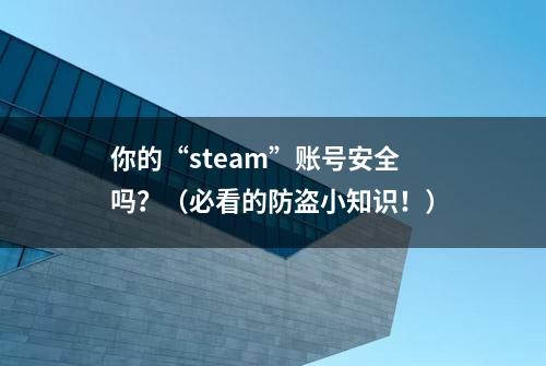 你的“steam”账号安全吗？（必看的防盗小知识！）