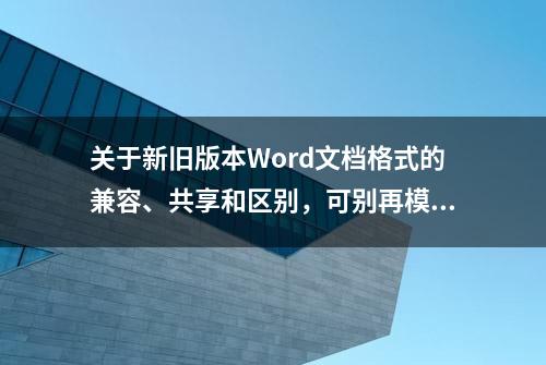 关于新旧版本Word文档格式的兼容、共享和区别，可别再模棱两可了