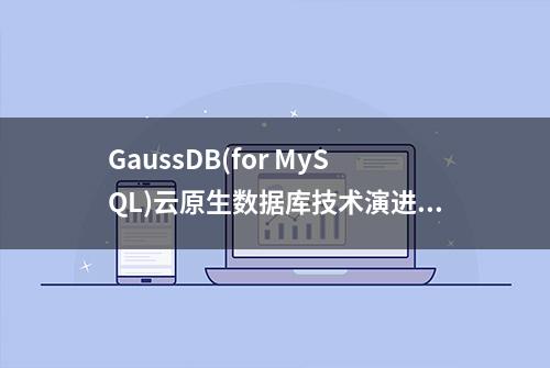 GaussDB(for MySQL)云原生数据库技术演进和挑战