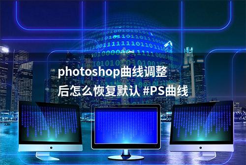 photoshop曲线调整后怎么恢复默认 #PS曲线