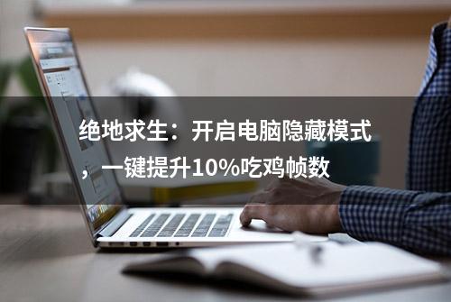 绝地求生：开启电脑隐藏模式，一键提升10%吃鸡帧数