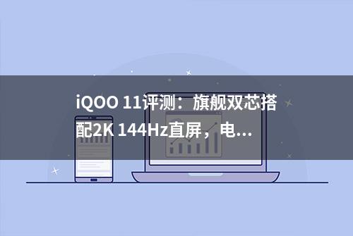 iQOO 11评测：旗舰双芯搭配2K 144Hz直屏，电竞体验再突破