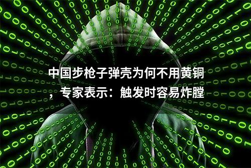 中国步枪子弹壳为何不用黄铜，专家表示：触发时容易炸膛