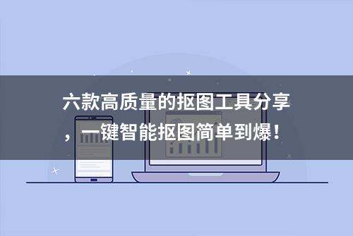 六款高质量的抠图工具分享，一键智能抠图简单到爆！