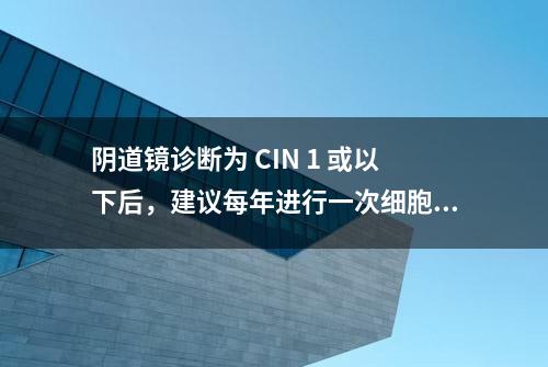 阴道镜诊断为 CIN 1 或以下后，建议每年进行一次细胞学检查