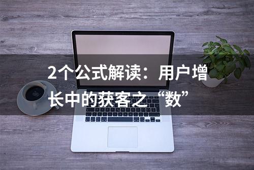 2个公式解读：用户增长中的获客之“数”