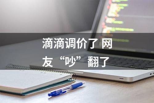 滴滴调价了 网友“吵”翻了