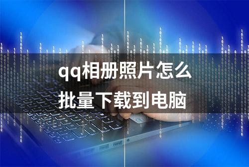 qq相册照片怎么批量下载到电脑