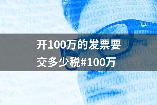 开100万的发票要交多少税#100万