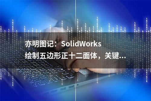 亦明图记：SolidWorks绘制五边形正十二面体，关键是尺寸的确定