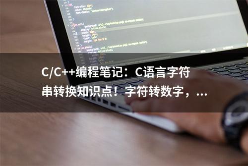 C/C++编程笔记：C语言字符串转换知识点！字符转数字，数字转字符