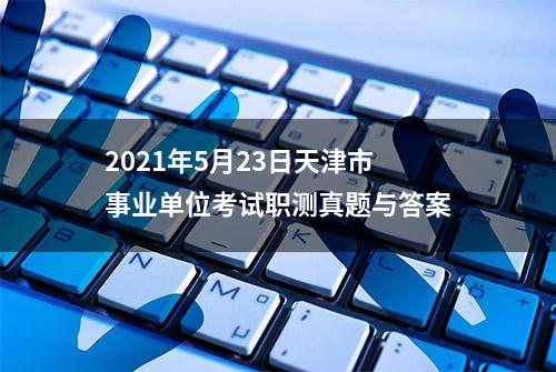 2021年5月23日天津市事业单位考试职测真题与答案