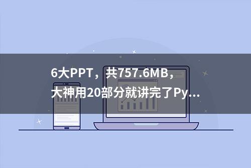 6大PPT，共757.6MB，大神用20部分就讲完了Python，