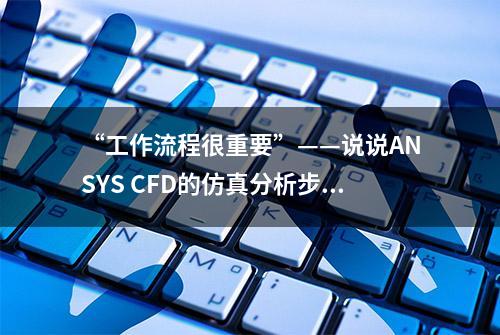 “工作流程很重要”——说说ANSYS CFD的仿真分析步骤