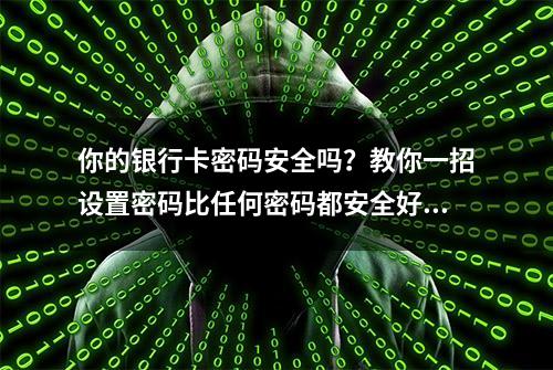 你的银行卡密码安全吗？教你一招设置密码比任何密码都安全好记