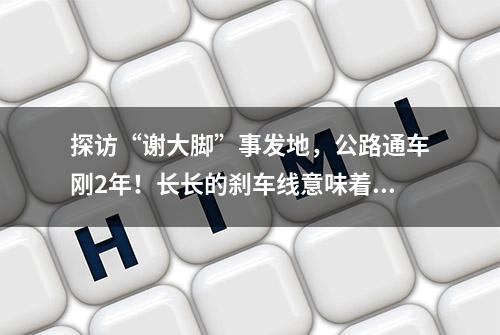 探访“谢大脚”事发地，公路通车刚2年！长长的刹车线意味着什么