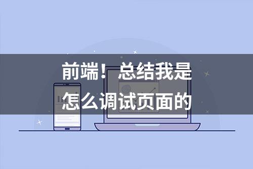 前端！总结我是怎么调试页面的