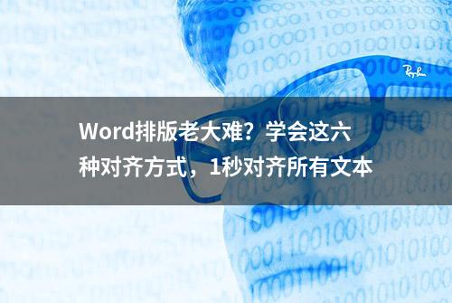 Word排版老大难？学会这六种对齐方式，1秒对齐所有文本