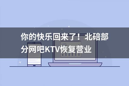 你的快乐回来了！北碚部分网吧KTV恢复营业