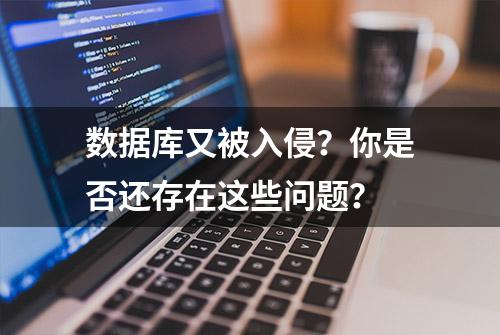 数据库又被入侵？你是否还存在这些问题？