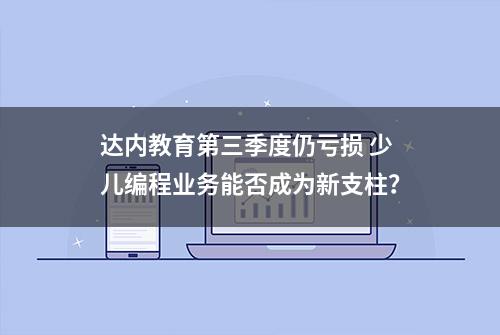 达内教育第三季度仍亏损 少儿编程业务能否成为新支柱？